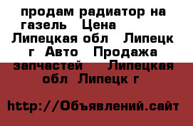 продам радиатор на газель › Цена ­ 3 000 - Липецкая обл., Липецк г. Авто » Продажа запчастей   . Липецкая обл.,Липецк г.